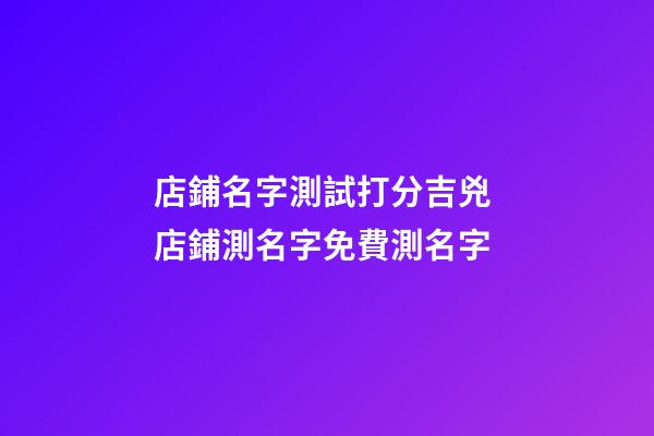 店鋪名字測試打分吉兇 店鋪測名字免費測名字-第1張-店鋪起名-玄機派